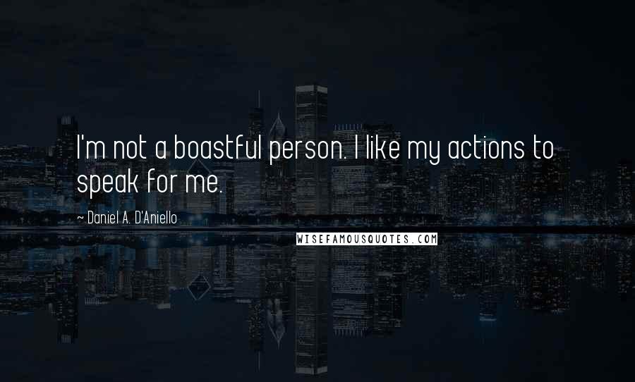 Daniel A. D'Aniello quotes: I'm not a boastful person. I like my actions to speak for me.
