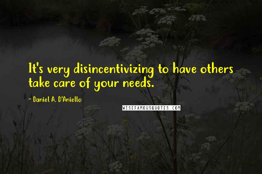 Daniel A. D'Aniello quotes: It's very disincentivizing to have others take care of your needs.
