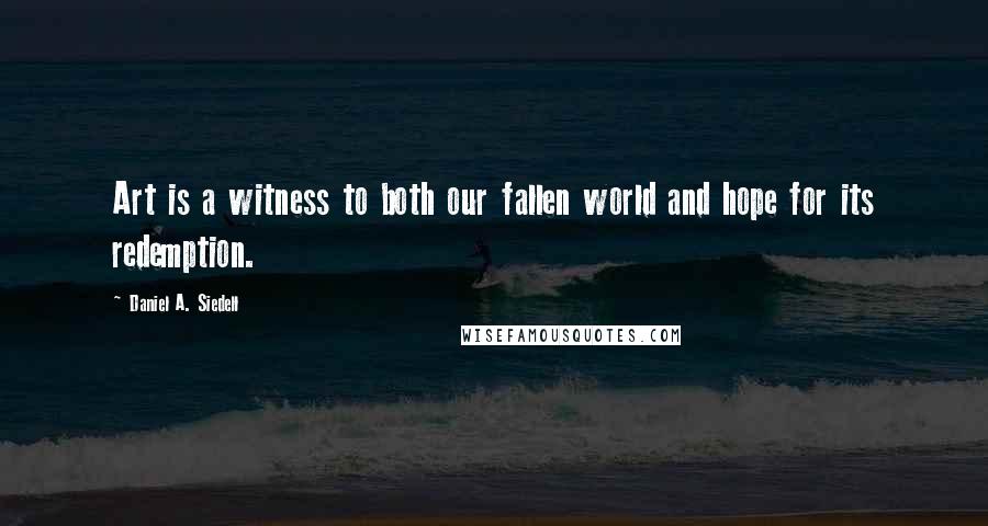 Daniel A. Siedell quotes: Art is a witness to both our fallen world and hope for its redemption.