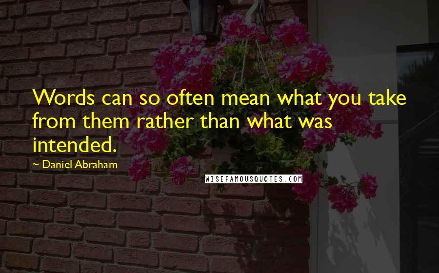 Daniel Abraham quotes: Words can so often mean what you take from them rather than what was intended.