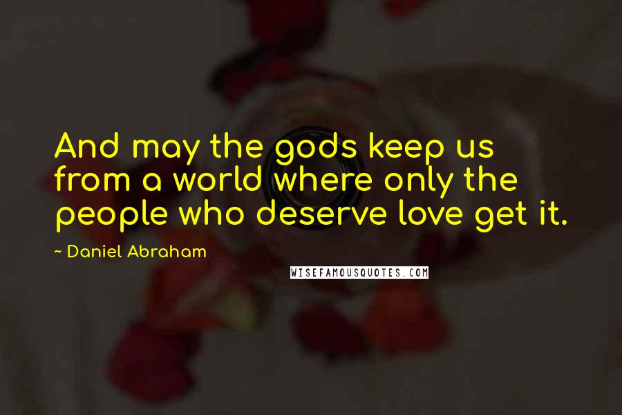 Daniel Abraham quotes: And may the gods keep us from a world where only the people who deserve love get it.