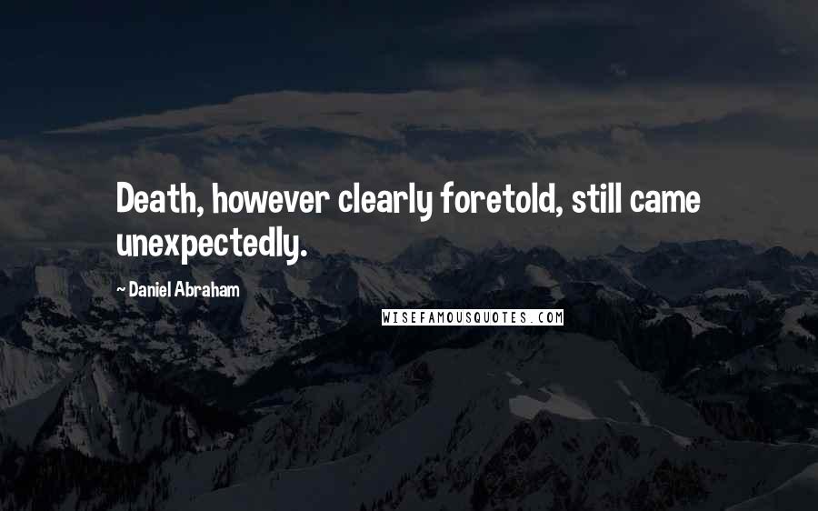 Daniel Abraham quotes: Death, however clearly foretold, still came unexpectedly.