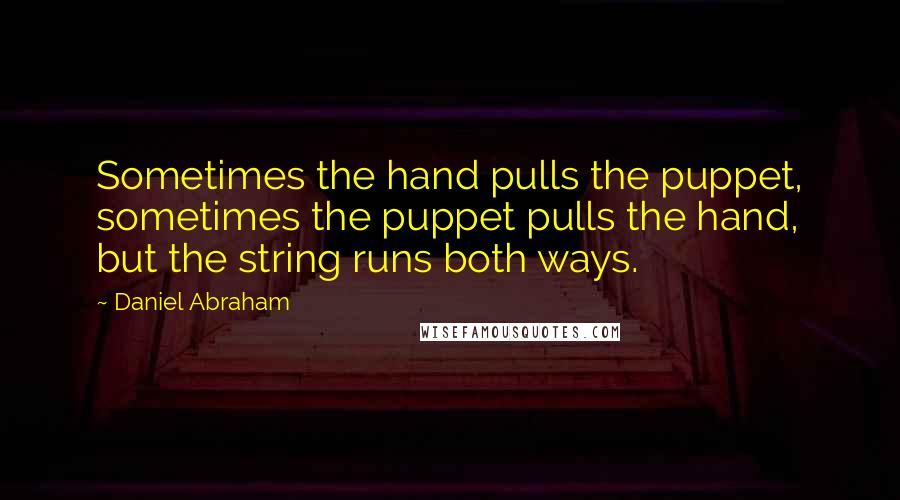 Daniel Abraham quotes: Sometimes the hand pulls the puppet, sometimes the puppet pulls the hand, but the string runs both ways. Daniel Abraham quotes: Sometimes the hand pulls the puppet, sometimes the puppet pulls the hand, but the string runs both ways.