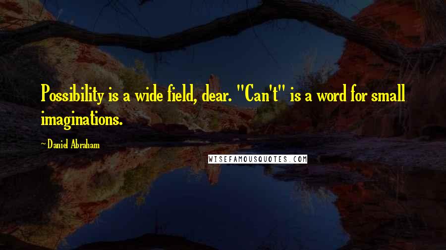 Daniel Abraham quotes: Possibility is a wide field, dear. "Can't" is a word for small imaginations.