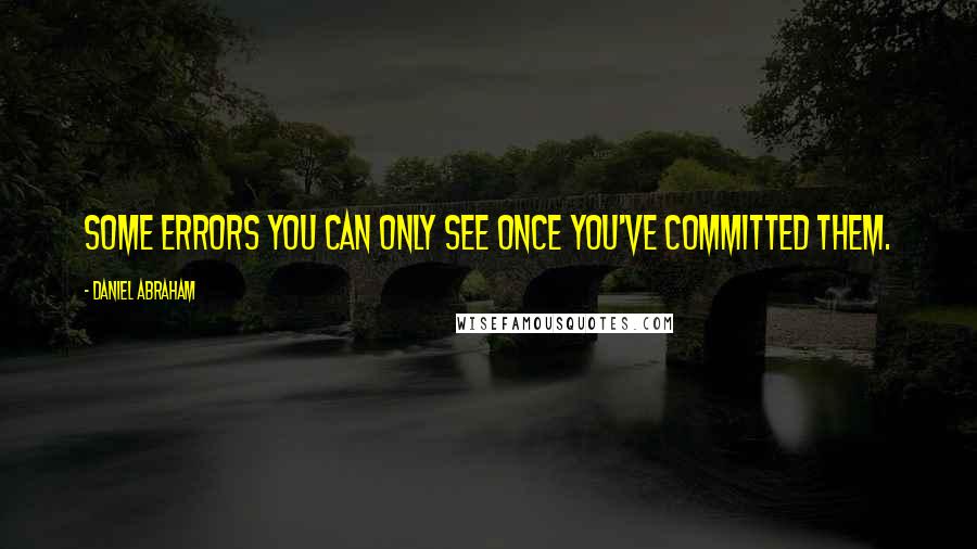 Daniel Abraham quotes: Some errors you can only see once you've committed them.