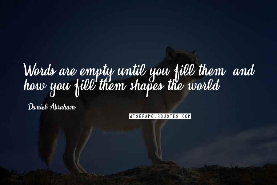 Daniel Abraham quotes: Words are empty until you fill them, and how you fill them shapes the world.