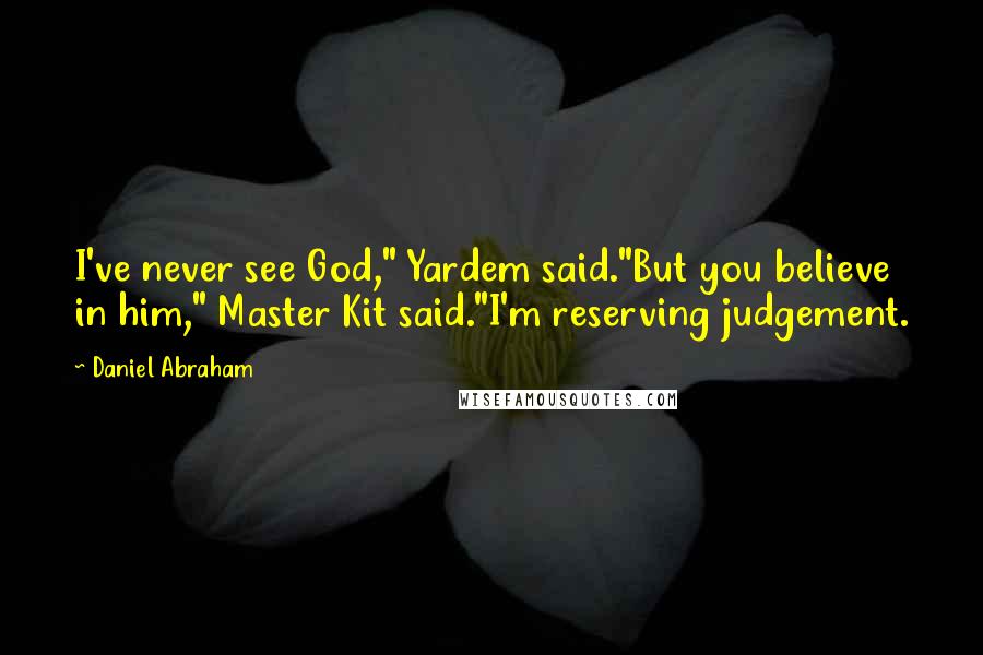 Daniel Abraham quotes: I've never see God," Yardem said."But you believe in him," Master Kit said."I'm reserving judgement.