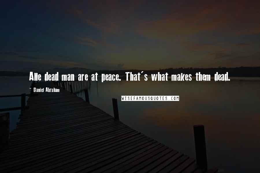 Daniel Abraham quotes: Alle dead man are at peace. That's what makes them dead.