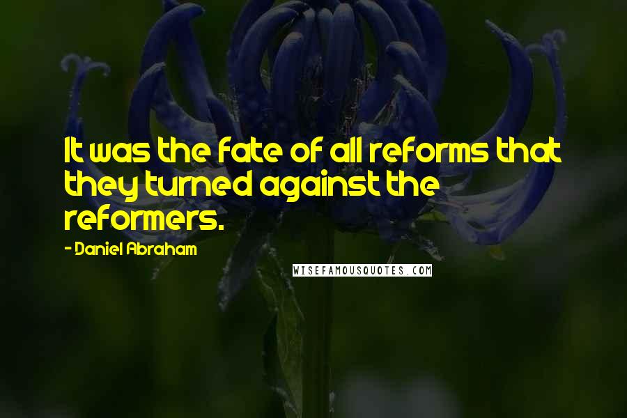 Daniel Abraham quotes: It was the fate of all reforms that they turned against the reformers.