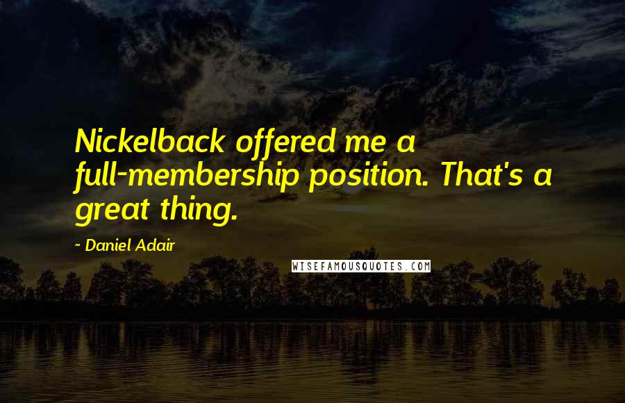 Daniel Adair quotes: Nickelback offered me a full-membership position. That's a great thing.