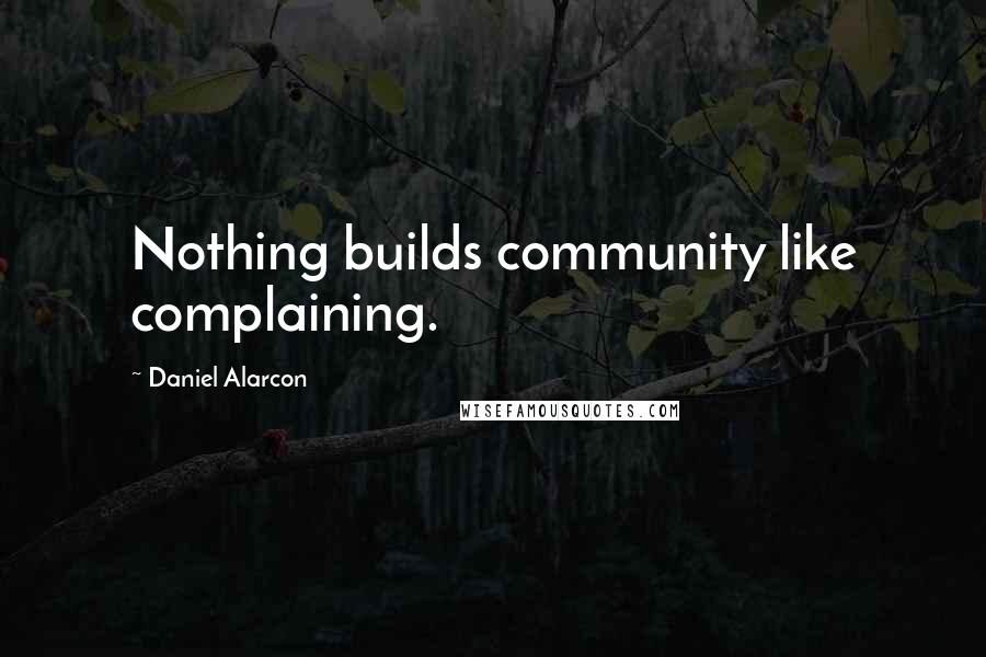 Daniel Alarcon quotes: Nothing builds community like complaining.