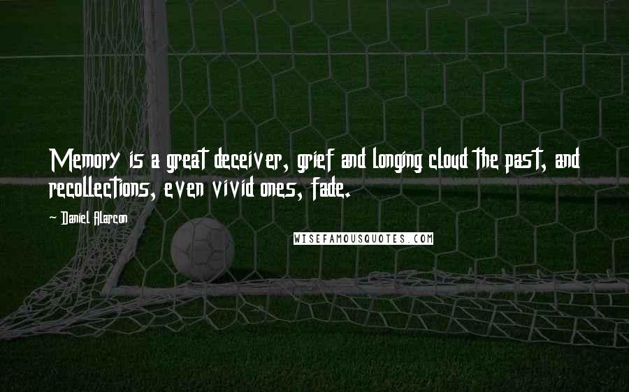 Daniel Alarcon quotes: Memory is a great deceiver, grief and longing cloud the past, and recollections, even vivid ones, fade.