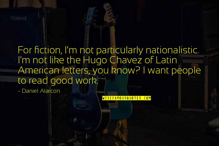 Daniel Alarcon Quotes By Daniel Alarcon: For fiction, I'm not particularly nationalistic. I'm not