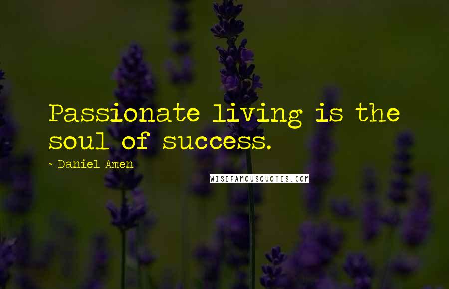 Daniel Amen quotes: Passionate living is the soul of success.