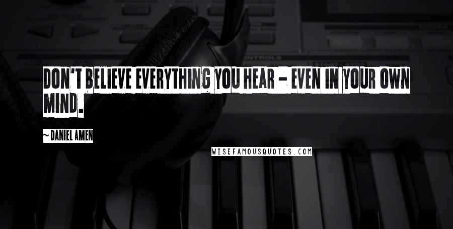 Daniel Amen quotes: Don't believe everything you hear - even in your own mind.