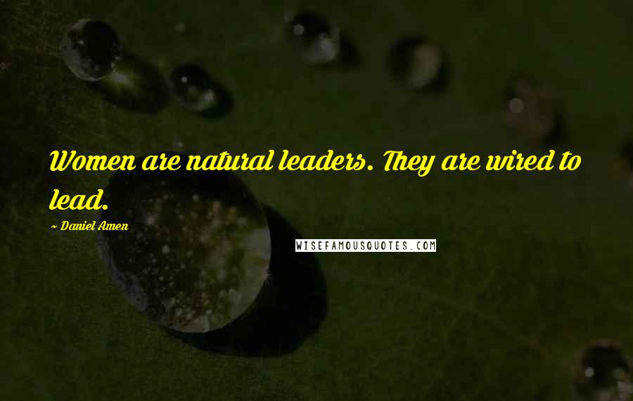 Daniel Amen quotes: Women are natural leaders. They are wired to lead.