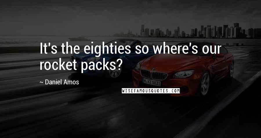Daniel Amos quotes: It's the eighties so where's our rocket packs?