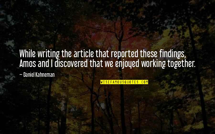 Daniel Amos Quotes By Daniel Kahneman: While writing the article that reported these findings, Daniel Amos Quotes By Daniel Kahneman: While writing the article that reported these findings,