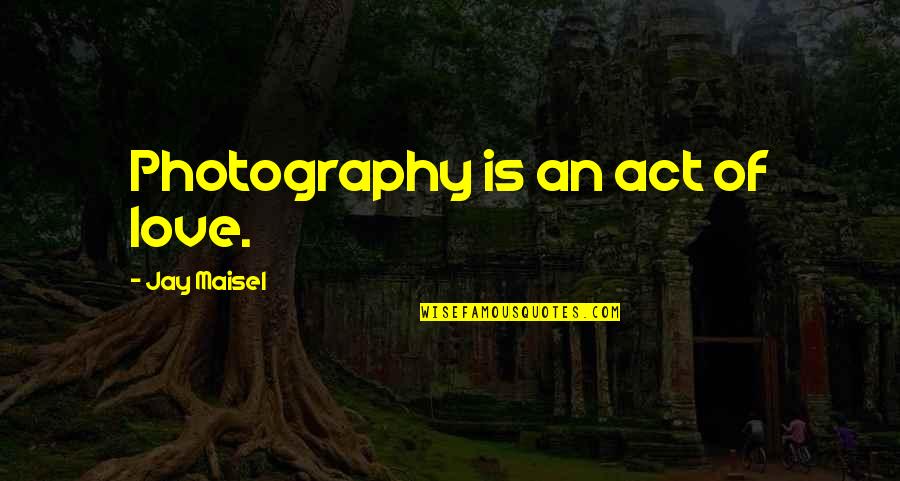 Daniel Arap Moi Quotes By Jay Maisel: Photography is an act of love.