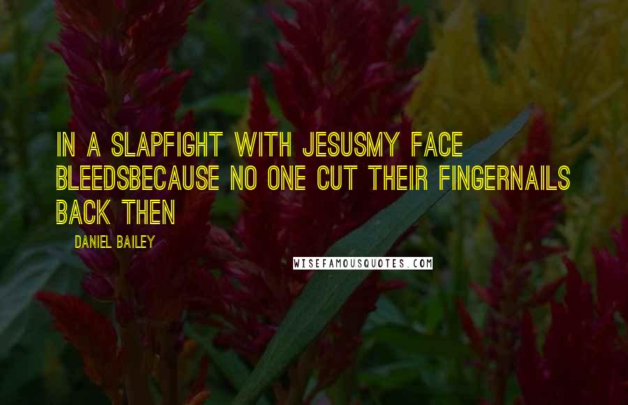 Daniel Bailey quotes: In a slapfight with Jesusmy face bleedsbecause no one cut their fingernails back then