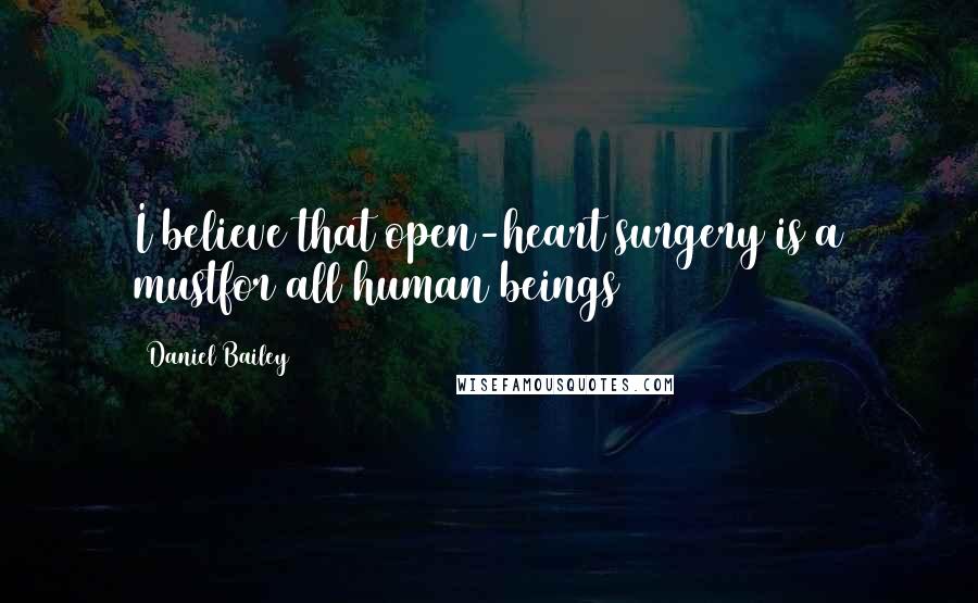 Daniel Bailey quotes: I believe that open-heart surgery is a mustfor all human beings