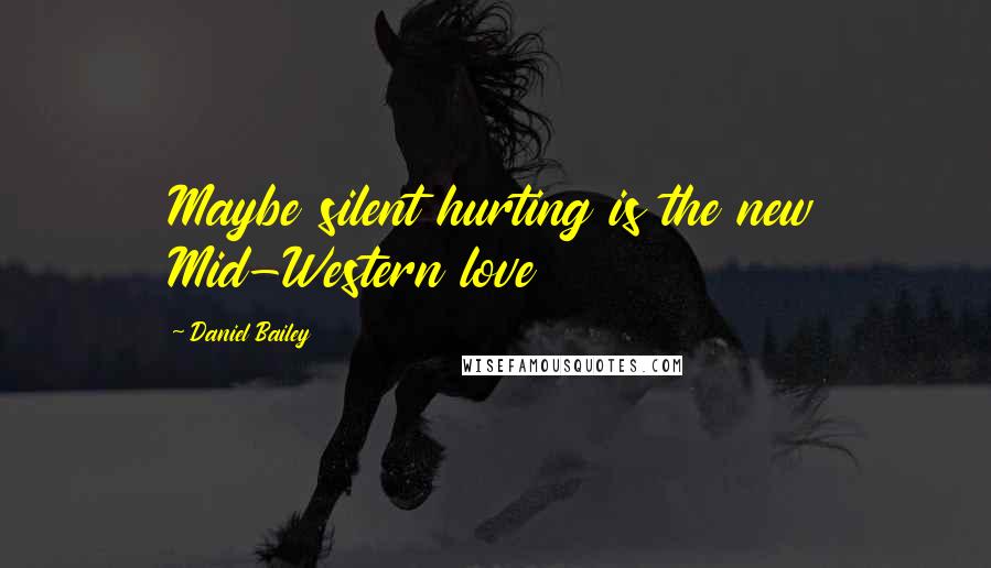 Daniel Bailey quotes: Maybe silent hurting is the new Mid-Western love