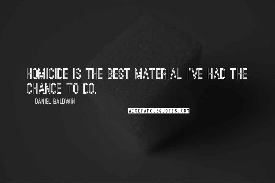 Daniel Baldwin quotes: Homicide is the best material I've had the chance to do.