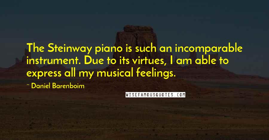 Daniel Barenboim quotes: The Steinway piano is such an incomparable instrument. Due to its virtues, I am able to express all my musical feelings.