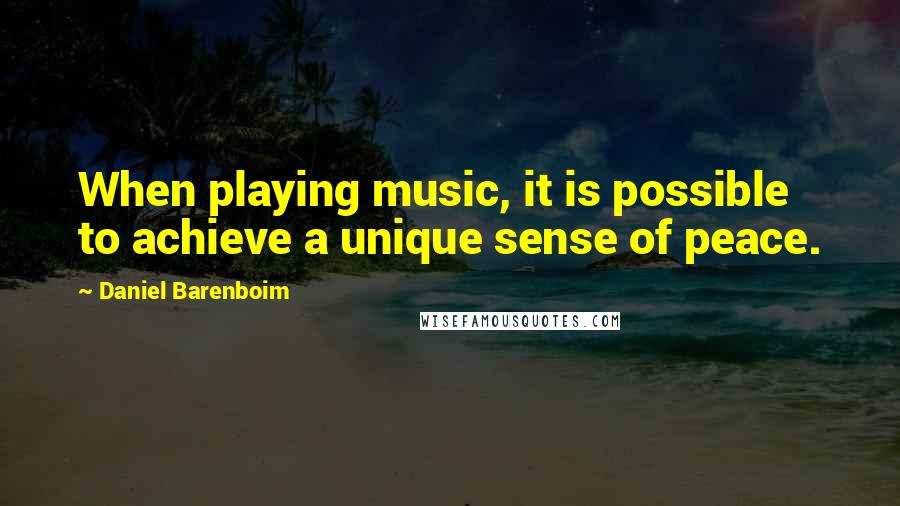 Daniel Barenboim quotes: When playing music, it is possible to achieve a unique sense of peace.