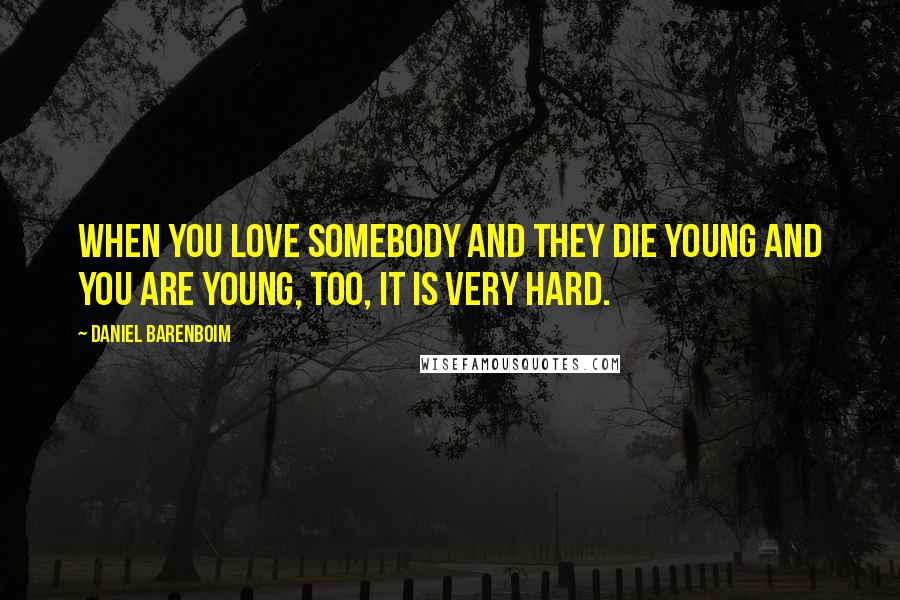 Daniel Barenboim quotes: When you love somebody and they die young and you are young, too, it is very hard.