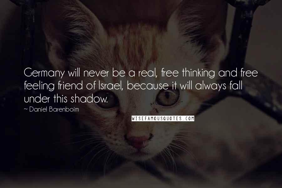 Daniel Barenboim quotes: Germany will never be a real, free thinking and free feeling friend of Israel, because it will always fall under this shadow.