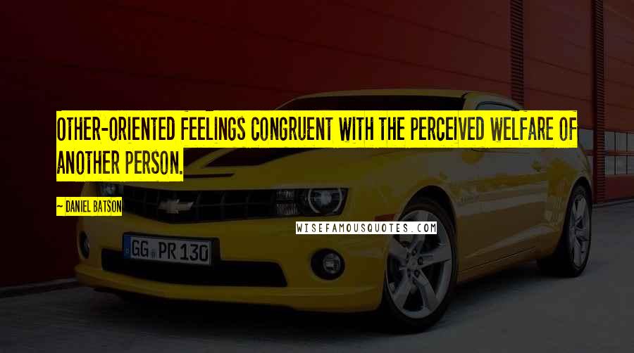 Daniel Batson quotes: Other-oriented feelings congruent with the perceived welfare of another person.