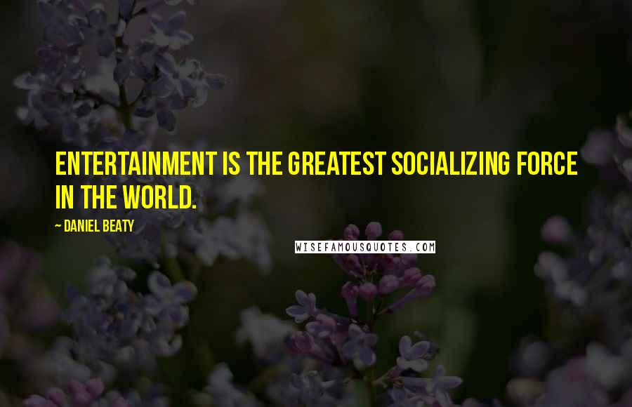 Daniel Beaty quotes: Entertainment is the greatest socializing force in the world. Daniel Beaty quotes: Entertainment is the greatest socializing force in the world.