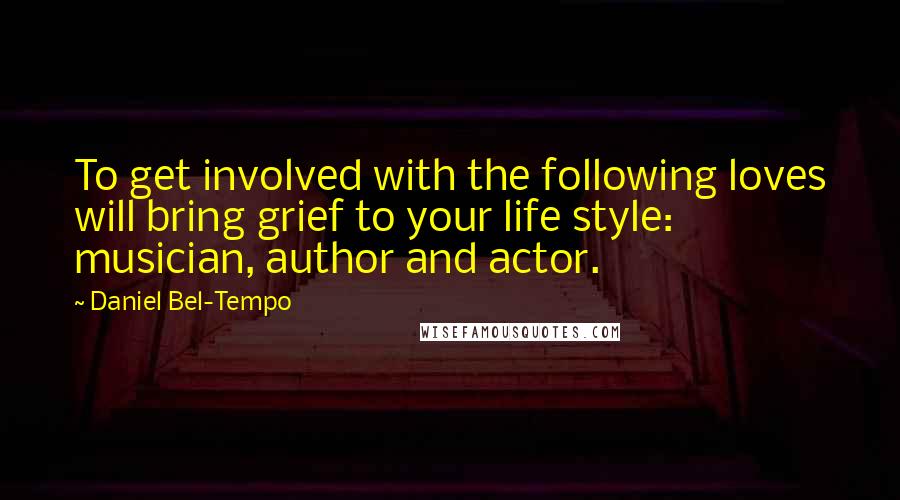 Daniel Bel-Tempo quotes: To get involved with the following loves will bring grief to your life style: musician, author and actor.