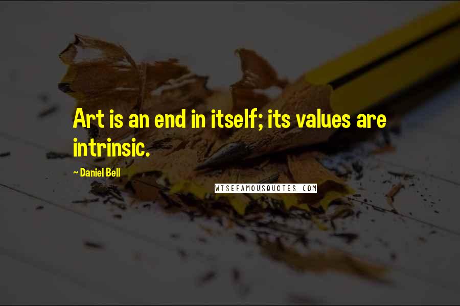 Daniel Bell quotes: Art is an end in itself; its values are intrinsic.