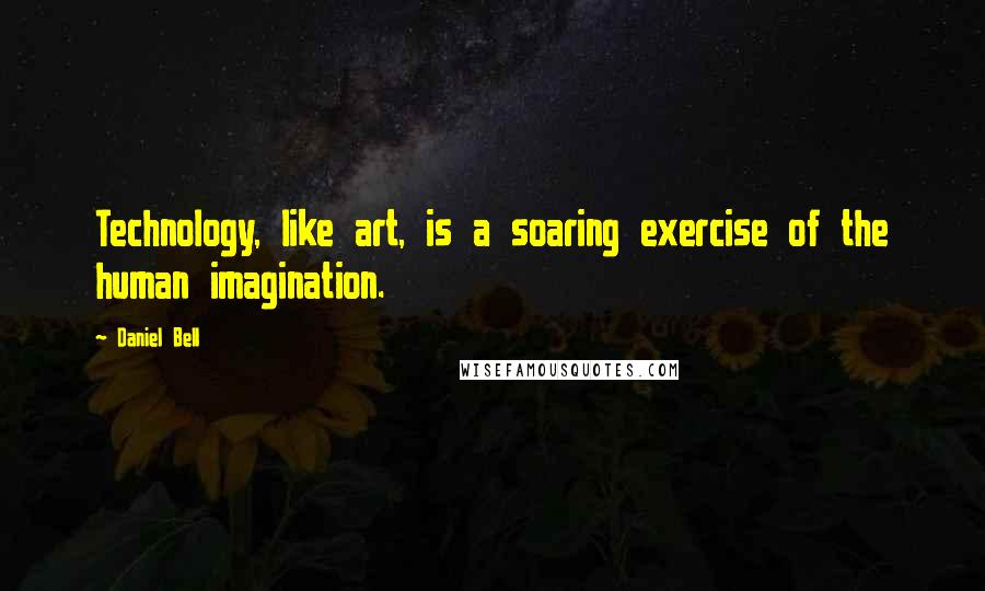 Daniel Bell quotes: Technology, like art, is a soaring exercise of the human imagination.
