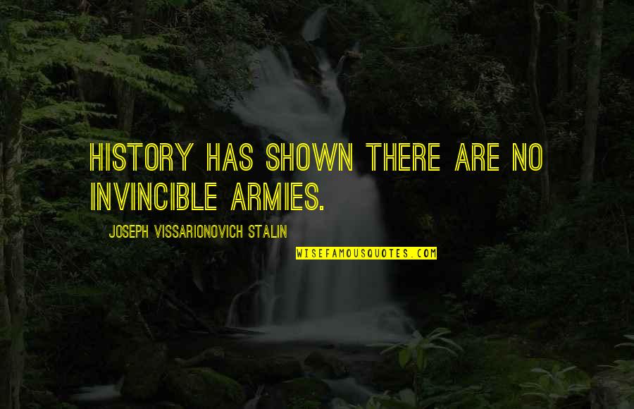 Daniel Bell Sociologist Quotes By Joseph Vissarionovich Stalin: History has shown there are no invincible armies.