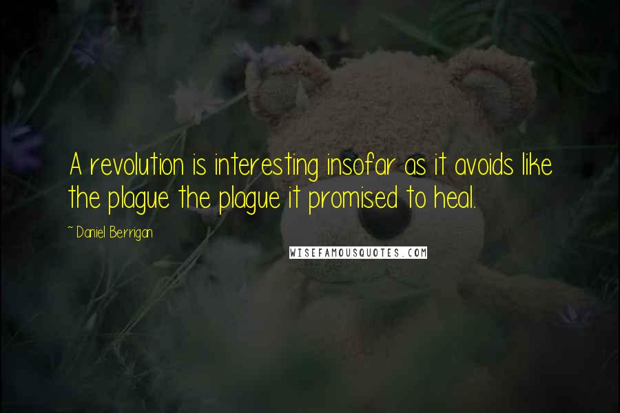 Daniel Berrigan quotes: A revolution is interesting insofar as it avoids like the plague the plague it promised to heal.