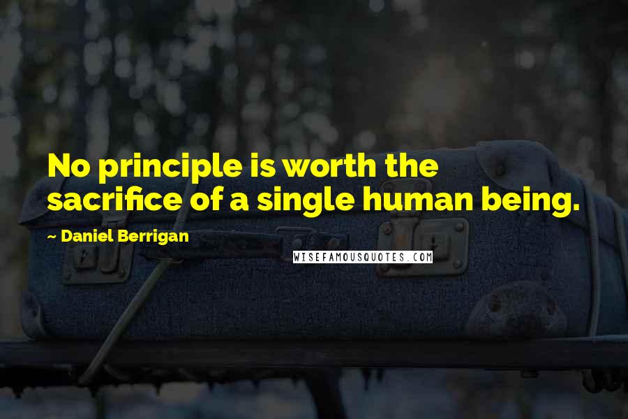 Daniel Berrigan quotes: No principle is worth the sacrifice of a single human being.