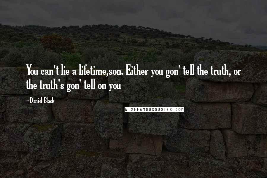 Daniel Black quotes: You can't lie a lifetime,son. Either you gon' tell the truth, or the truth's gon' tell on you