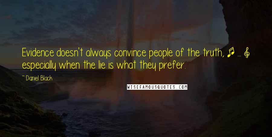 Daniel Black quotes: Evidence doesn't always convince people of the truth, [ ... ] especially when the lie is what they prefer.