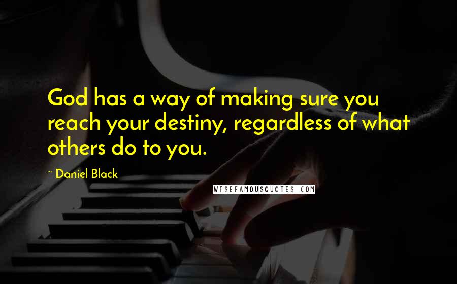 Daniel Black quotes: God has a way of making sure you reach your destiny, regardless of what others do to you.