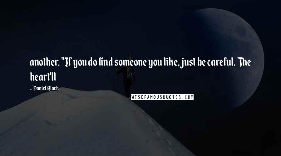 Daniel Black quotes: another. "If you do find someone you like, just be careful. The heart'll
