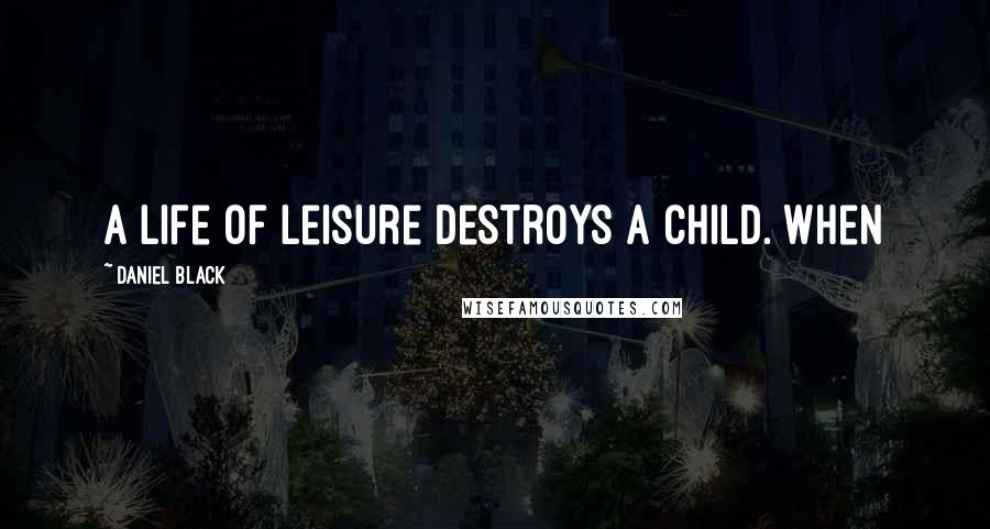 Daniel Black quotes: A life of leisure destroys a child. When