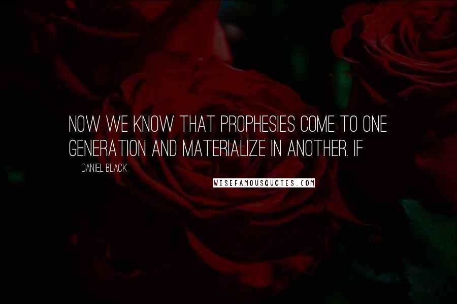 Daniel Black quotes: Now we know that prophesies come to one generation and materialize in another. If