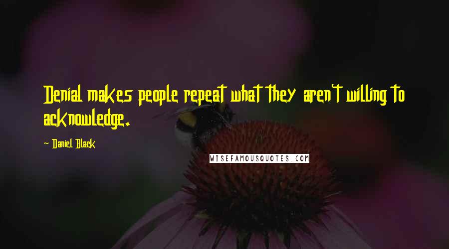 Daniel Black quotes: Denial makes people repeat what they aren't willing to acknowledge.