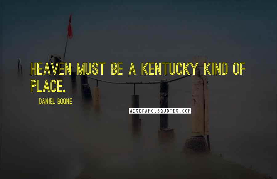 Daniel Boone quotes: Heaven must be a Kentucky kind of place. Daniel Boone quotes: Heaven must be a Kentucky kind of place.