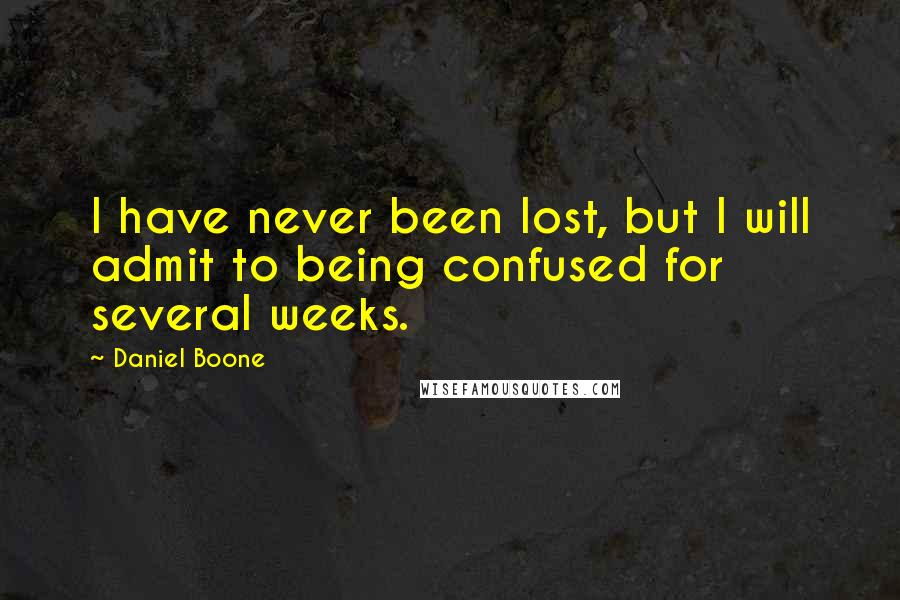 Daniel Boone quotes: I have never been lost, but I will admit to being confused for several weeks.