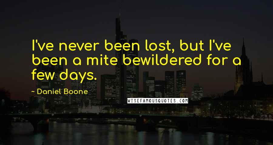 Daniel Boone quotes: I've never been lost, but I've been a mite bewildered for a few days.