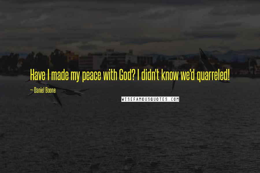 Daniel Boone quotes: Have I made my peace with God? I didn't know we'd quarreled!